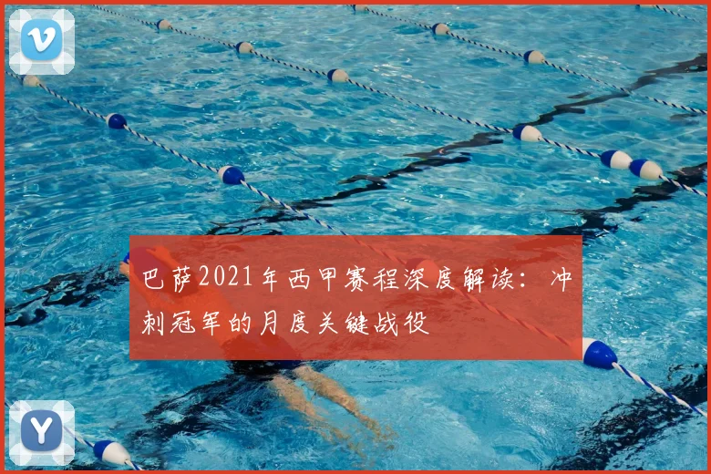 巴萨2021年西甲赛程深度解读：冲刺冠军的月度关键战役