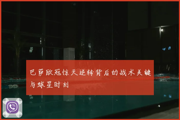 巴萨欧冠惊天逆转背后的战术关键与球星时刻