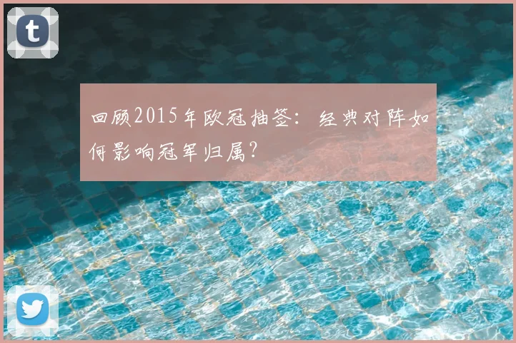 回顾2015年欧冠抽签：经典对阵如何影响冠军归属？