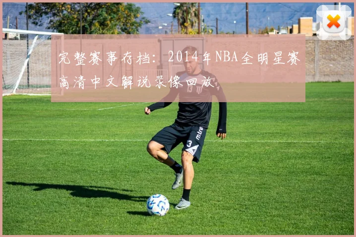 完整赛事存档：2014年NBA全明星赛高清中文解说录像回放