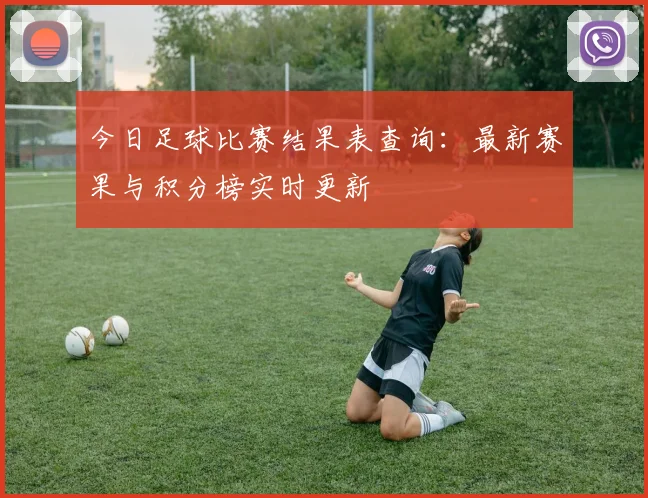 今日足球比赛结果表查询:最新赛果与积分榜实时更新