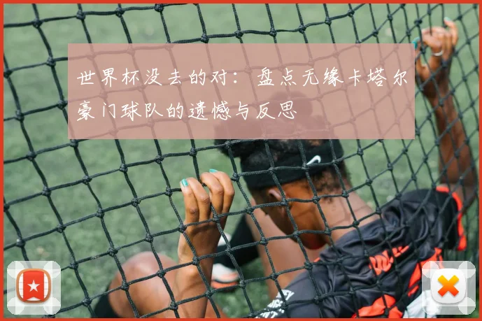 世界杯没去的对：盘点无缘卡塔尔豪门球队的遗憾与反思