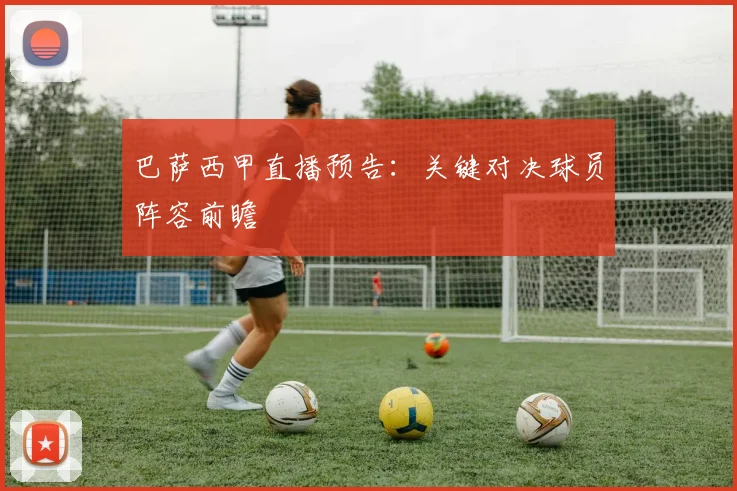 巴萨西甲直播预告:关键对决球员阵容前瞻